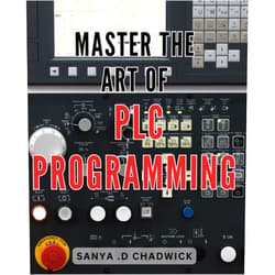 Sanya .D Chadwick Master the Art of PLC Programming: Unlock your Potential with Advanced PLC Programming Techniques - A Comprehensive Guide for Success
