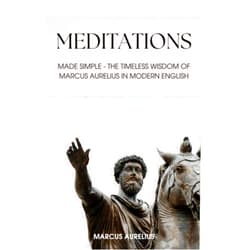 By Marcus Aurelius (Author), Aaron Ingleside (Translator) Meditations: Made Simple - The Timeless Wisdom of Marcus Aurelius in Modern English