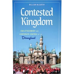 William McCarthy Contested Kingdom: Fan Attachment and Corporate Control at Disneyland