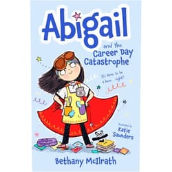 Bethany McIlrath,Katie Saunders Abigail and the Career Day Catastrophe: It’s Time to Be a Hero... Right? (Christian fiction novel exploring grace and being good. Great gift for kids ages 7-11/ middle grade.)