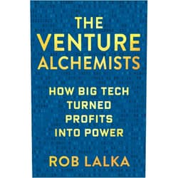 Rob Lalka The Venture Alchemists: How Big Tech Turned Profits Into Power