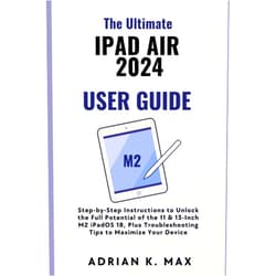 Adrian K. Max The Ultimate iPad Air 2024 User Guide: Step-by-Step Instructions to Unlock the Full Potential of the 11 & 13-Inch M2 iPadOS 18, Plus Troubleshooting ... Device (TECH, AI Updates and Gadget Review)