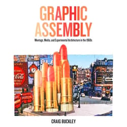 Craig Buckley Graphic Assembly: Montage, Media, and Experimental Architecture in the 1960s