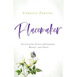 Christie Purifoy Placemaker: Cultivating Places of Comfort, Beauty, and Peace