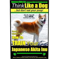Mr. Paul Allen Pearce Japanese Akita Inu, Japanese Akita Inu Training AAA AKC: Think Like a Dog, But Don't Eat Your Poop!: Japanese Akita Inu Breed Expert Training - Here's EXACTLY How To Train Your Japanese Akita Inu
