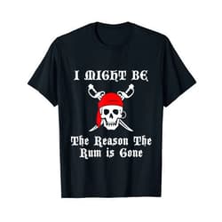 Talk Like A Pirate Day T-Shirts MKKA I Might be the REASON the RUM is GONE Pirate Day T-Shirt