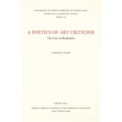 Timothy Raser A Poetics of Art Criticism: The Case of Baudelaire (North Carolina Studies in the Romance Languages and Literatures, 234)