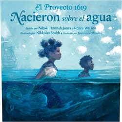 Nikole Hannah-Jones,Renée Watson,Nikkolas Smith,Jasminne Mendez El Proyecto 1619: Nacieron sobre el agua (Spanish Edition)