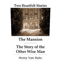 Henry Van Dyke,Carlos L Packard The Mansion - The Story of the Other Wise Man: Two Heartfelt Stories