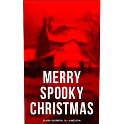 Robert Louis Stevenson,O. Henry,Wilkie Collins,Nathaniel Hawthorne,Thomas Hardy,Arthur Conan Doyle,Saki,G.K. Chesterton,M.R. James,Catherine Crowe,William Douglas O'Connor,Charles Dickens,John Kendrick Bangs,Louisa M. Alcott,Emmuska Orczy,Grant Allen,Leonard Kip MERRY SPOOKY CHRISTMAS (25 Weird & Supernatural Tales in One Edition)