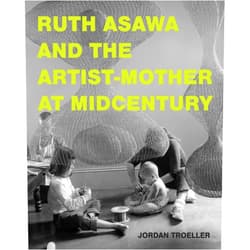 By Jordan Troeller (Author) Ruth Asawa and the Artist-Mother at Midcentury