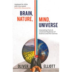 By Oliver Elliott (Author) Brain, Nature, Mind, Universe: Interesting Facts & Unsolved Mysteries of Science and the Cosmos: Updated for 2024 with the Latest Scientific Discoveries