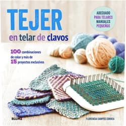 Florencia Campos Correa,Isabel Jordana Barón,Remedios Diéguez Diéguez,Cristina Rodríguez Fischer Tejer en telar de clavos: 100 combinaciones de color y más de 15 proyectos exclusivos