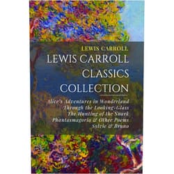 Lewis Carroll Classics Collection: Alice’s Adventures in Wonderland, Through the Looking-Glass, The Hunting of the Snark, Phantasmagoria & Other Poems, Sylvie & Bruno