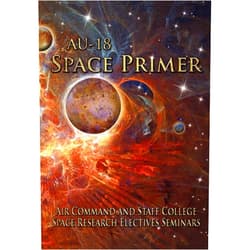 Air Command and Staff College,Air University Press AU-18 Space Primer: Prepared by Air Command and Staff College Space Research Electives Seminar