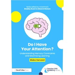 Blake Harvard Do I Have Your Attention? Understanding Memory Constraints and Maximizing Learning (The Teacher CPD Academy)