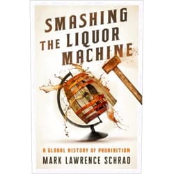 Mark Lawrence Schrad Smashing the Liquor Machine: A Global History of Prohibition