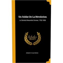 Ernest D' Hauterive Un Soldat De La Révolution: Le Général Alexandre Dumas, 1762-1806 (French Edition)