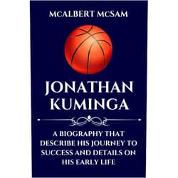 McALBERT McSAM JONATHAN KUMINGA: A BIOGRAPHY THAT DESCRIBE HIS JOURNEY TO SUCCESS AND DETAILS ON HIS EARLY LIFE (NBA Youngsters)