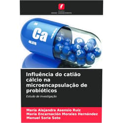 María Alejandra Asensio Ruiz,María Encarnación Morales Hernández,Manuel Soria Soto Influência do catião cálcio na microencapsulação de probióticos: Estudo de investigação (Portuguese Edition)