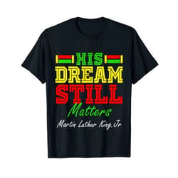 His Dream Still Matters Martin Luther King Jr. Juneteenth T-Shirt