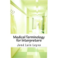 José Luis Leyva Medical Terminology for Interpreters: Essential English-Spanish MEDICAL Terms