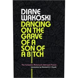 Diane Wakoski,Elizabeth A. I. Powell Dancing on the Grave of a Son of a Bitch: The Complete Motorcycle Betrayal Poems