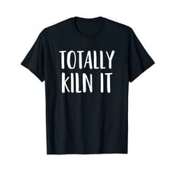 PFZ Pottery T Shirts Funny Pottery Shirt for a Ceramics Artist Totally KILN It T-Shirt