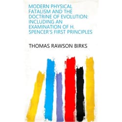 By Thomas Rawson Birks (Author) Format: Kindle Edition Modern Physical Fatalism and the Doctrine of Evolution: Including an Examination of H. Spencer's First Principles