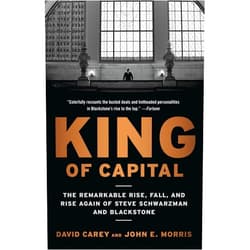 David Carey,John E. Morris King of Capital: The Remarkable Rise, Fall, and Rise Again of Steve Schwarzman and Blackstone