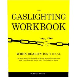 Dr.Theresa J. Covert The Gaslighting Workbook: When Reality Isn't Real - The Most Effective Methods to Avoid Mental Manipulation and Trust Yourself Again After Psychological Abuse