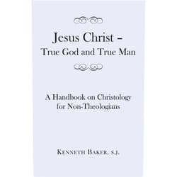 Kenneth Baker S.J. Jesus Christ – True God and True Man: A Handbook on Christology for Non-Theologians