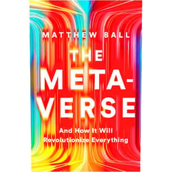 Matthew Ball The Metaverse: And How It Will Revolutionize Everything