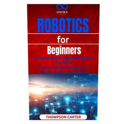 THOMPSON CARTER Robotics for Beginners: A Step-by-Step Guide to Building Your First Robot An easy-to-follow introduction to robotics hardware and software
