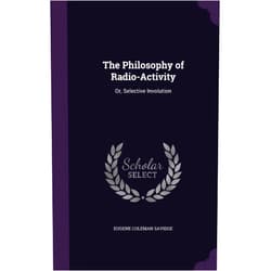 Eugene Coleman Savidge The Philosophy of Radio-Activity: Or, Selective Involution