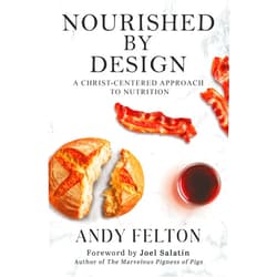 By Andy Felton (Author), Joel Salatin (Foreword) Nourished by Design: A Christ-Centered Approach to Nutrition