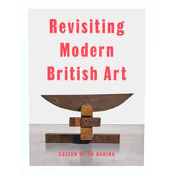 Harriet Baker,Elena Crippa,Aindrea Emelife,Laura Freeman,Alexandra Harris,Simon Martin,Hammad Nasar,James Purdon,James Rawlin,Natalie Rudd,James Russell,Laura Smith,Jo Baring Revisiting Modern British Art