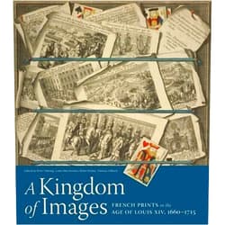 Peter Fuhring,Louis Marchesano,Remi Mathis,Selbach Vanessa A Kingdom of Images: French Prints in the Age of Louis XIV, 1660–1715