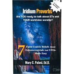 Mary C. Palasi Ed.D. Iridium Proverbs Are YOU Ready to Talk About ETs and YOUR Worldview Worship?: 7 Faith-Centric Beliefs about Extraterrestrials and UFOs - Made Easy