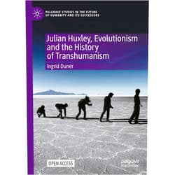 By Ingrid Dunér (Author) Julian Huxley, Evolutionism and the History of Transhumanism (Palgrave Studies in the Future of Humanity and its Successors)