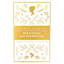 Gloria Furman Missional Motherhood: The Everyday Ministry of Motherhood in the Grand Plan of God (The Gospel Coalition)