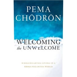 Pema Chodron Welcoming the Unwelcome: Wholehearted Living in a Brokenhearted World