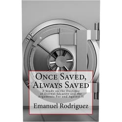 Emanuel Rodriguez Once Saved, Always Saved: A Study on the Doctrine of Eternal Security and the Arguments For and Against It