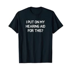I Put On My Hearing Aid For This, Gag Gifts I Put On My Hearing Aid For This, Funny, Jokes, Sarcastic T-Shirt