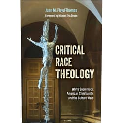 Juan M. Floyd-Thomas,Michael Eric Dyson Critical Race Theology: White Supremacy, American Christianity, and the Ongoing Culture Wars (Ethics and Intersectionality Series)