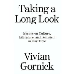 Vivian Gornick Taking A Long Look: Essays on Culture, Literature and Feminism in Our Time