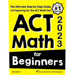 Reza Nazari ACT Math for Beginners: The Ultimate Step by Step Guide to Preparing for the ACT Math Test