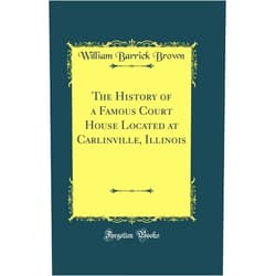 William Barrick Brown The History of a Famous Court House Located at Carlinville, Illinois (Classic Reprint)