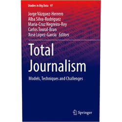 Jorge Vázquez-Herrero,Alba Silva-Rodríguez,María-Cruz Negreira-Rey,Carlos Toural-Bran,Xosé López-García Total Journalism: Models, Techniques and Challenges (Studies in Big Data)