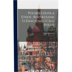 Feliks Koneczny Polskie logos a ethos: roztrzsanie o znaczeniu i celu Polski: 2; Volume 2 (Polish Edition)